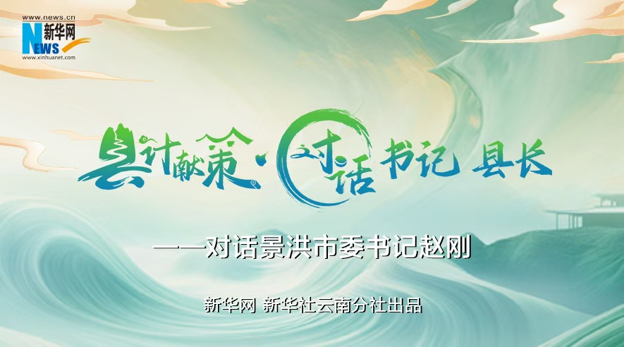 縣計獻策·對話(huà)書(shū)記縣長(cháng)｜對話(huà)西雙版納州委常委、景洪市委書(shū)記趙剛