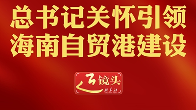 近鏡頭丨總書(shū)記關(guān)懷引領(lǐng)海南自貿港建設