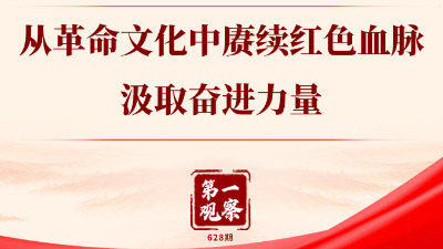 第一觀(guān)察丨從革命文化中賡續紅色血脈、汲取奮進(jìn)力量